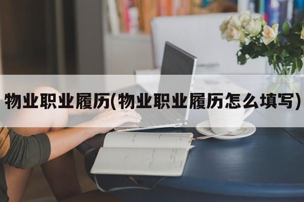 物业职业履历(物业职业履历怎么填写)