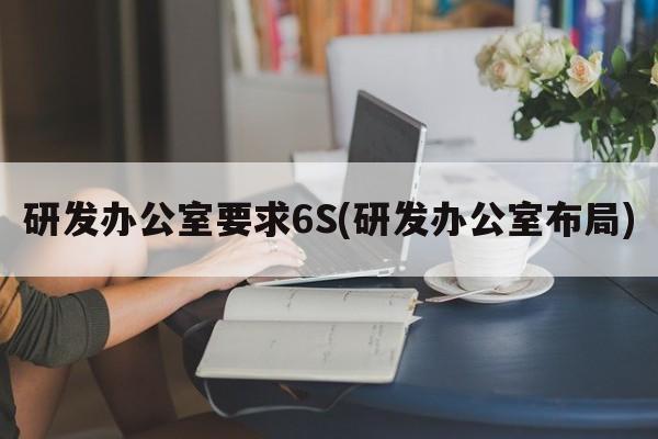 研发办公室要求6S(研发办公室布局)